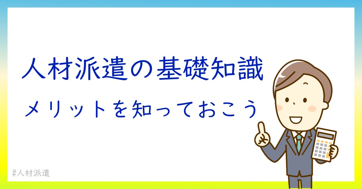 人材派遣の仕組みを徹底解説！初めての方でもわかる流れとメリット